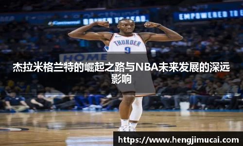 杰拉米格兰特的崛起之路与NBA未来发展的深远影响